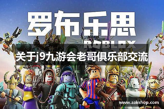 关于j9九游会老哥俱乐部交流